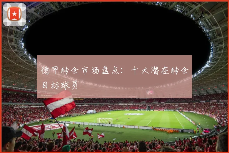 德甲转会市场盘点:十大潜在转会目标球员