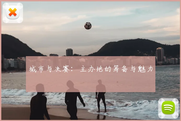城市与决赛：主办地的筹备与魅力