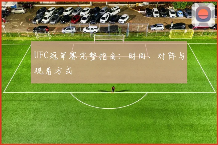 UFC冠军赛完整指南:时间、对阵与观看方式