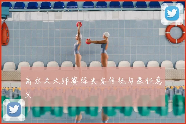 高尔夫大师赛绿夹克传统与象征意义
