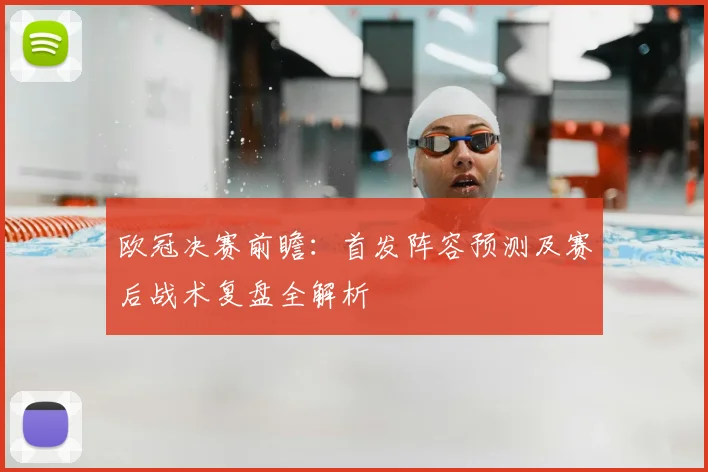 欧冠决赛前瞻:首发阵容预测及赛后战术复盘全解析