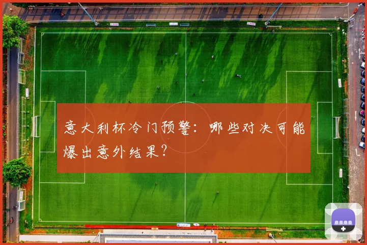 意大利杯冷门预警：哪些对决可能爆出意外结果？