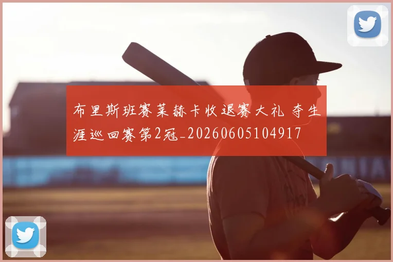 布里斯班赛莱赫卡收退赛大礼 夺生涯巡回赛第2冠_20260605104917