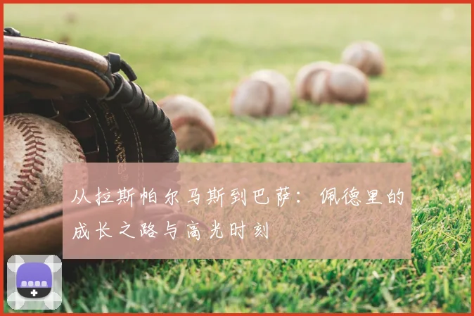 从拉斯帕尔马斯到巴萨：佩德里的成长之路与高光时刻