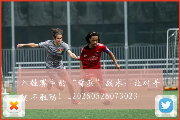 八强赛中的“奇兵”战术,让对手防不胜防!_20260526073023