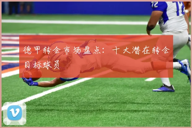 德甲转会市场盘点：十大潜在转会目标球员