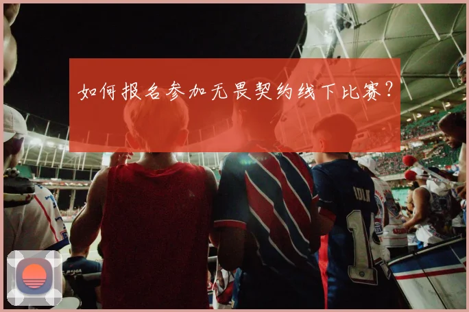 如何报名参加无畏契约线下比赛?