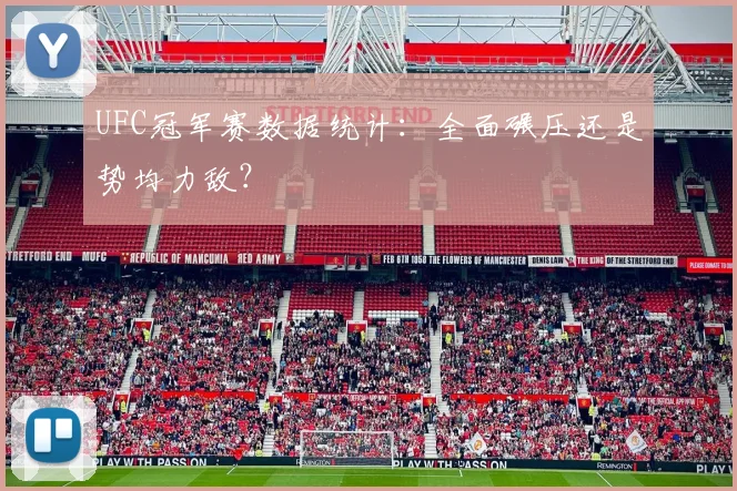 UFC冠军赛数据统计：全面碾压还是势均力敌？