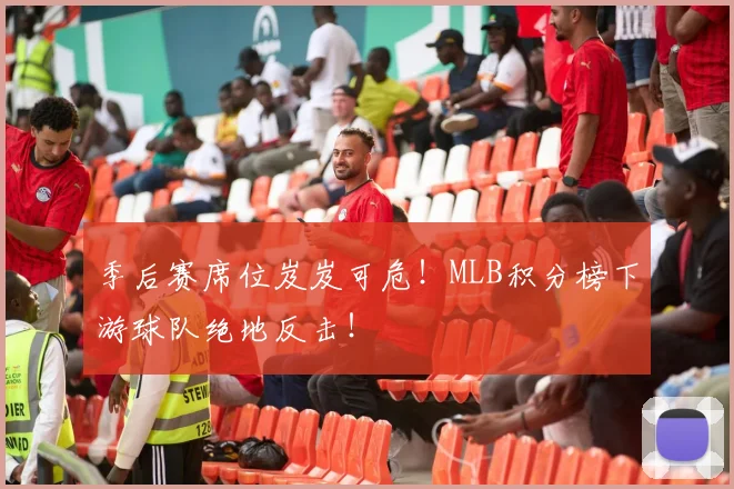 季后赛席位岌岌可危!MLB积分榜下游球队绝地反击!