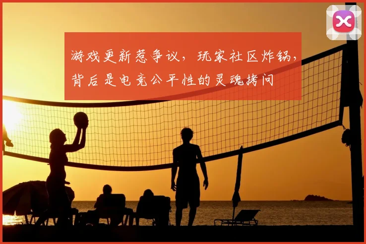 游戏更新惹争议,玩家社区炸锅,背后是电竞公平性的灵魂拷问