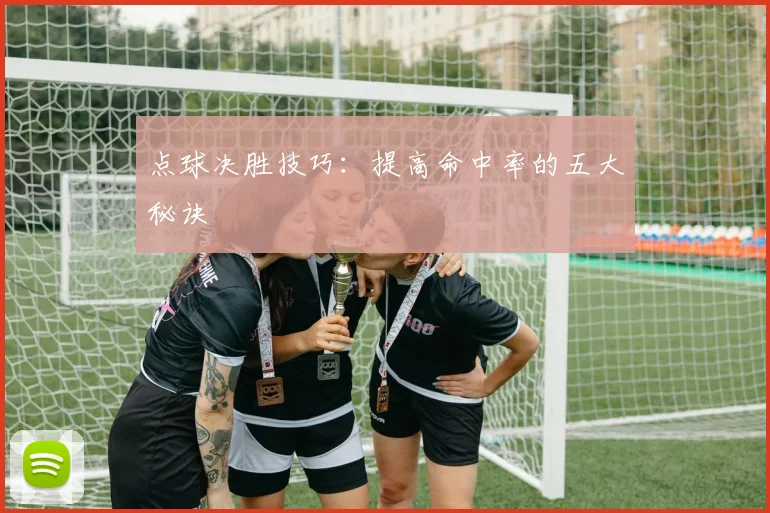 点球决胜技巧:提高命中率的五大秘诀