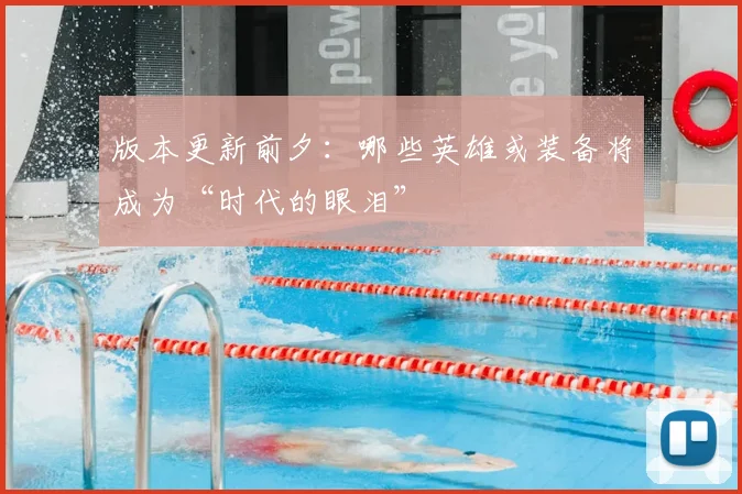 版本更新前夕:哪些英雄或装备将成为“时代的眼泪”