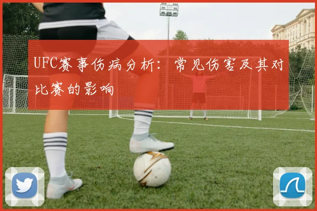 UFC赛事伤病分析：常见伤害及其对比赛的影响