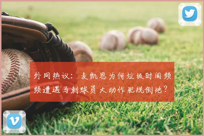 外网热议:麦凯恩为何垃圾时间频频遭遇马刺球员大动作犯规倒地?