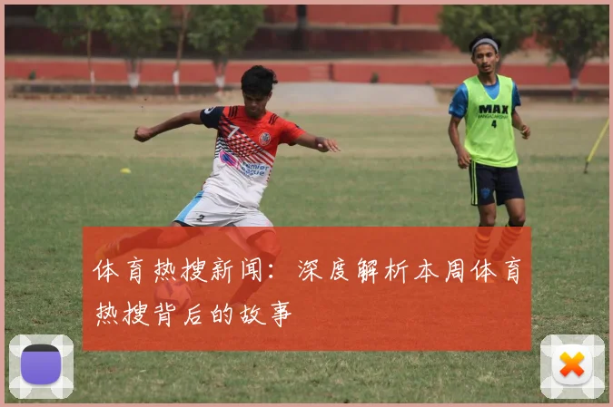 体育热搜新闻：深度解析本周体育热搜背后的故事