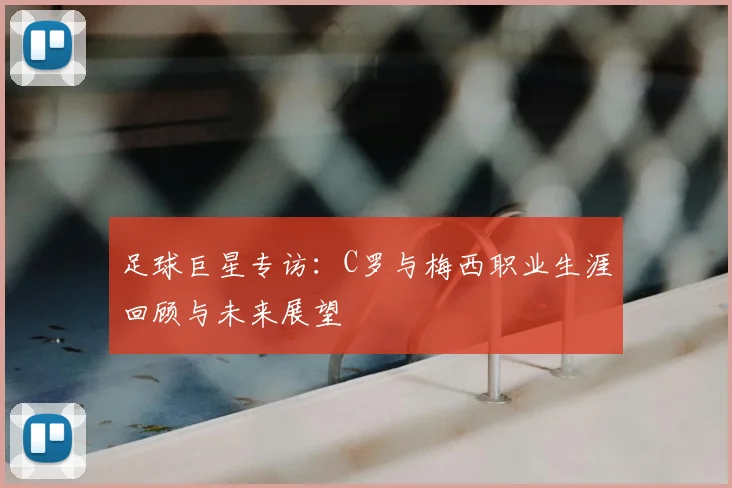 足球巨星专访:C罗与梅西职业生涯回顾与未来展望