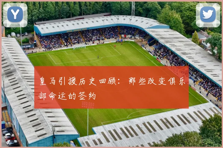 皇马引援历史回顾：那些改变俱乐部命运的签约