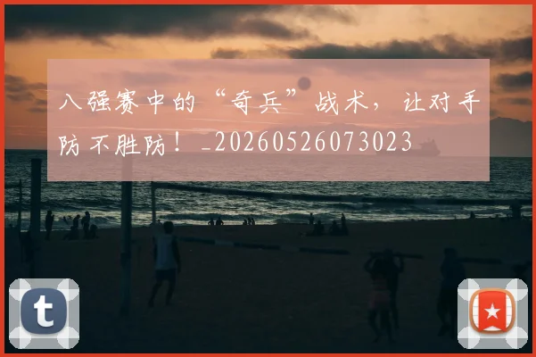 八强赛中的“奇兵”战术，让对手防不胜防！_20260526073023
