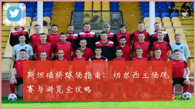 斯坦福桥球场指南：切尔西主场观赛与游览全攻略