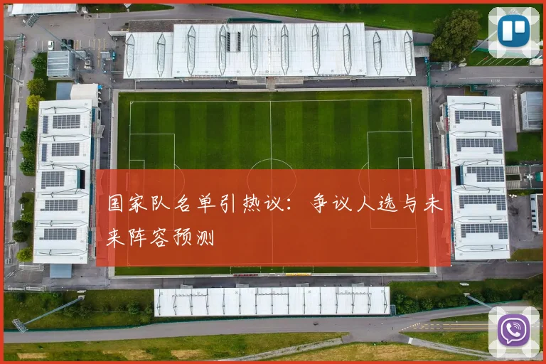 国家队名单引热议:争议人选与未来阵容预测