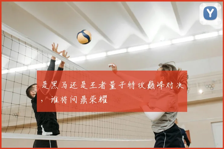是黑马还是王者量子特攻巅峰对决，谁将问鼎荣耀