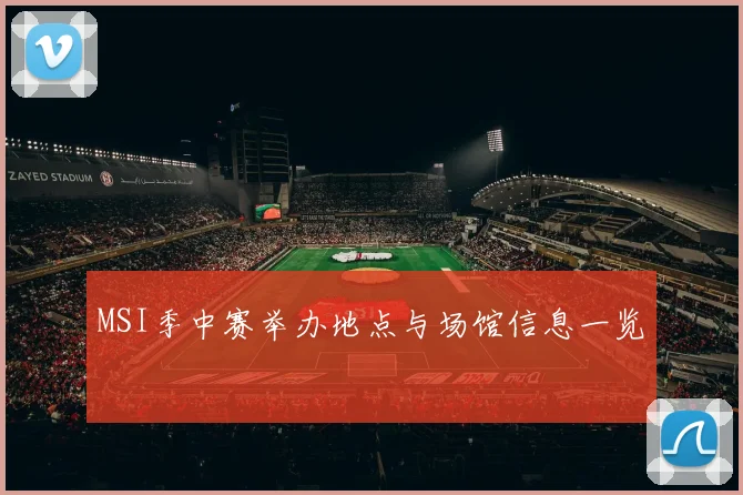 MSI季中赛举办地点与场馆信息一览