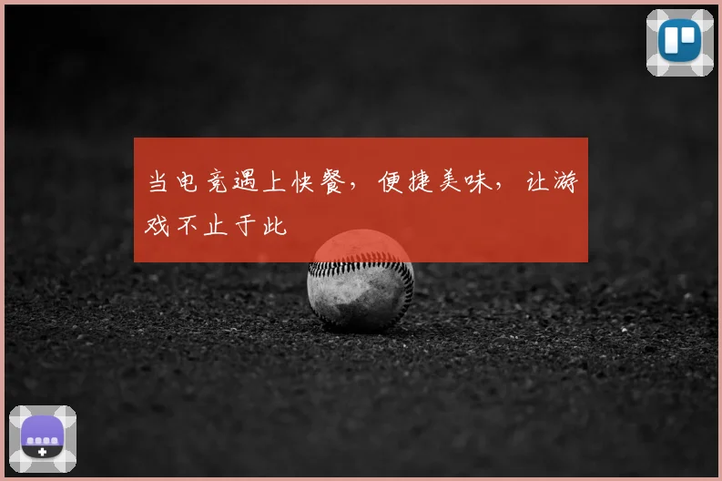 当电竞遇上快餐,便捷美味,让游戏不止于此