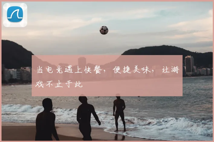 当电竞遇上快餐,便捷美味,让游戏不止于此