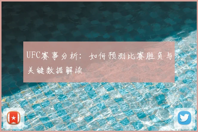 UFC赛事分析：如何预测比赛胜负与关键数据解读