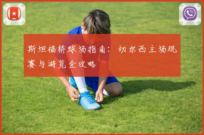 斯坦福桥球场指南：切尔西主场观赛与游览全攻略