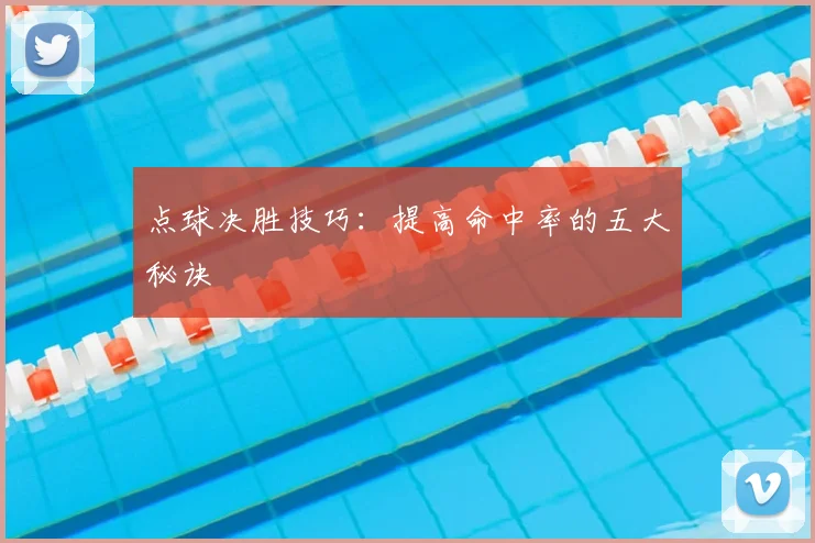 点球决胜技巧:提高命中率的五大秘诀