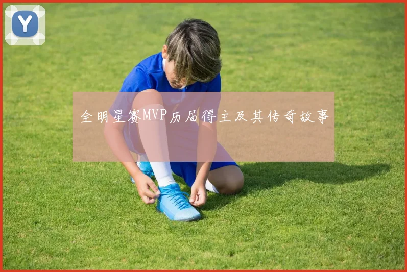 全明星赛MVP历届得主及其传奇故事